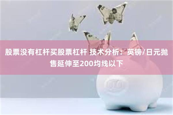 股票没有杠杆买股票杠杆 技术分析：英镑/日元抛售延伸至200均线以下