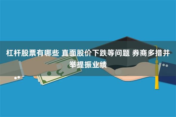 杠杆股票有哪些 直面股价下跌等问题 券商多措并举提振业绩