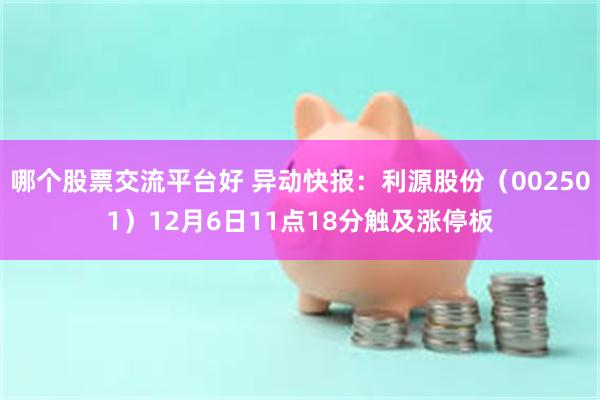 哪个股票交流平台好 异动快报：利源股份（002501）12月6日11点18分触及涨停板