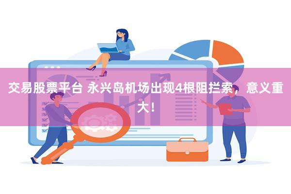 交易股票平台 永兴岛机场出现4根阻拦索，意义重大！