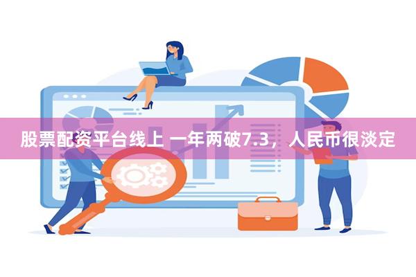 股票配资平台线上 一年两破7.3，人民币很淡定