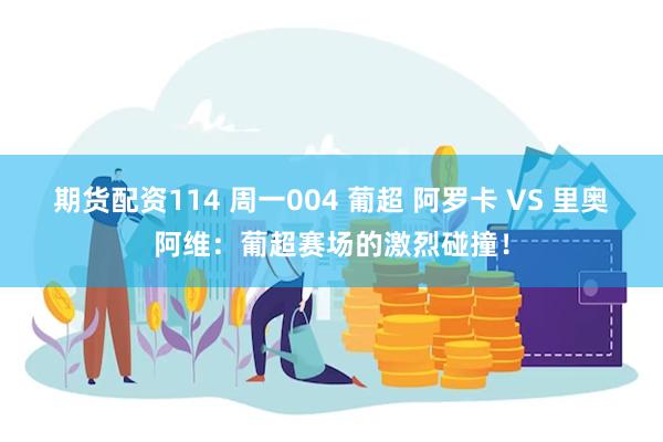 期货配资114 周一004 葡超 阿罗卡 VS 里奥阿维：葡超赛场的激烈碰撞！