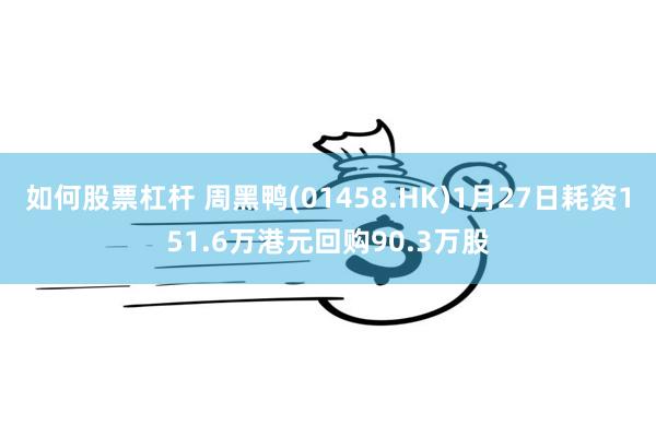 如何股票杠杆 周黑鸭(01458.HK)1月27日耗资151.6万港元回购90.3万股