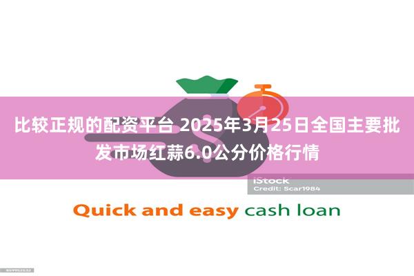 比较正规的配资平台 2025年3月25日全国主要批发市场红蒜6.0公分价格行情