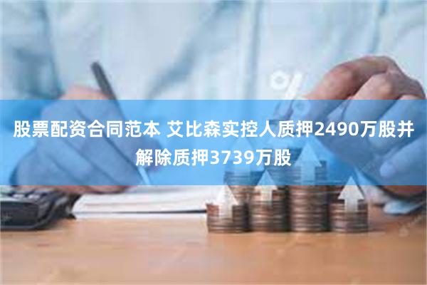 股票配资合同范本 艾比森实控人质押2490万股并解除质押3739万股