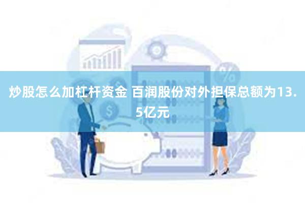 炒股怎么加杠杆资金 百润股份对外担保总额为13.5亿元