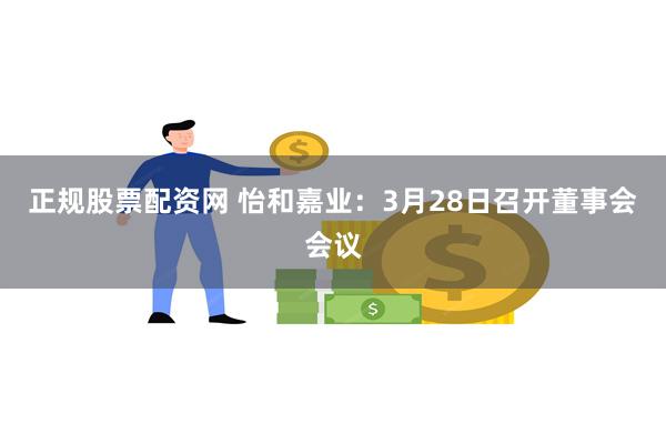 正规股票配资网 怡和嘉业：3月28日召开董事会会议