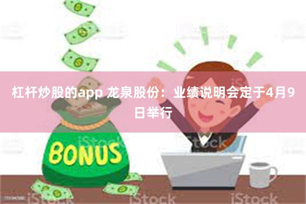杠杆炒股的app 龙泉股份：业绩说明会定于4月9日举行