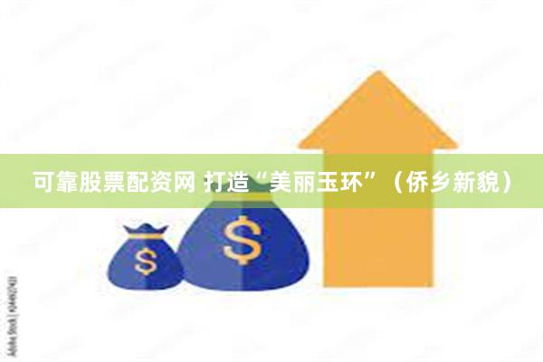 可靠股票配资网 打造“美丽玉环”（侨乡新貌）