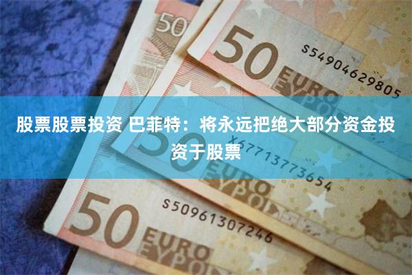 股票股票投资 巴菲特：将永远把绝大部分资金投资于股票