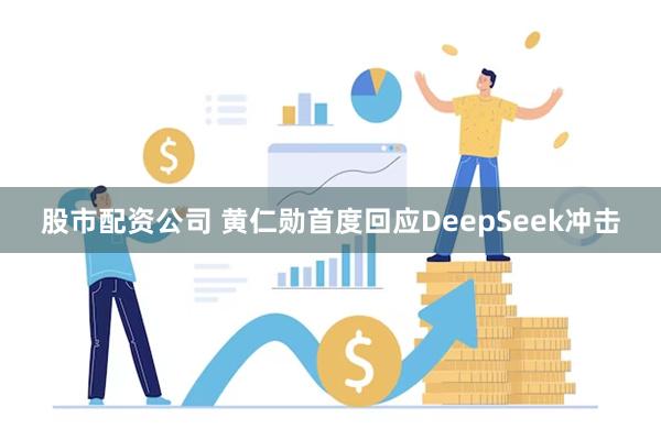股市配资公司 黄仁勋首度回应DeepSeek冲击