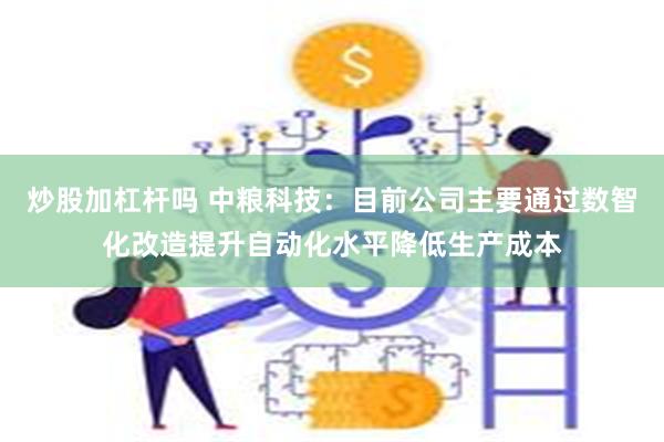 炒股加杠杆吗 中粮科技：目前公司主要通过数智化改造提升自动化水平降低生产成本