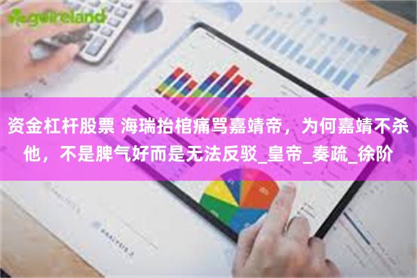 资金杠杆股票 海瑞抬棺痛骂嘉靖帝，为何嘉靖不杀他，不是脾气好而是无法反驳_皇帝_奏疏_徐阶