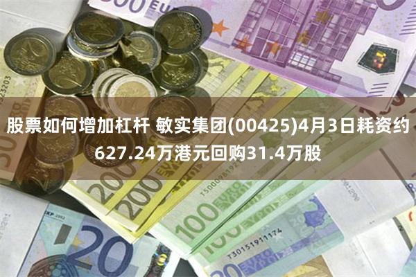 股票如何增加杠杆 敏实集团(00425)4月3日耗资约627.24万港元回购31.4万股