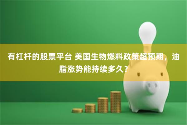 有杠杆的股票平台 美国生物燃料政策超预期，油脂涨势能持续多久？