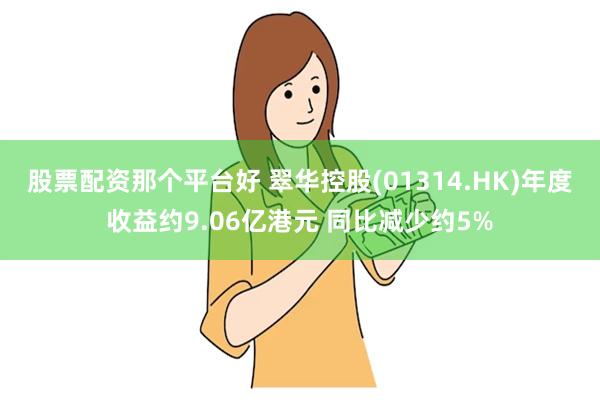 股票配资那个平台好 翠华控股(01314.HK)年度收益约9.06亿港元 同比减少约5%