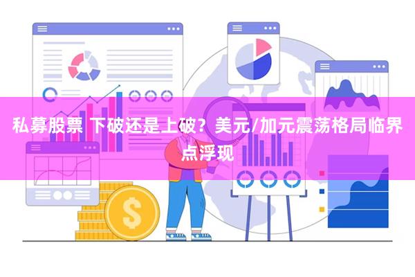私募股票 下破还是上破？美元/加元震荡格局临界点浮现