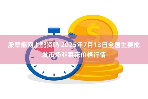股票能网上配资吗 2025年7月13日全国主要批发市场韭菜花价格行情