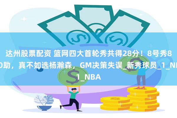 达州股票配资 篮网四大首轮秀共得28分！8号秀8分0助，真不如选杨瀚森，GM决策失误_新秀球员_1_NBA