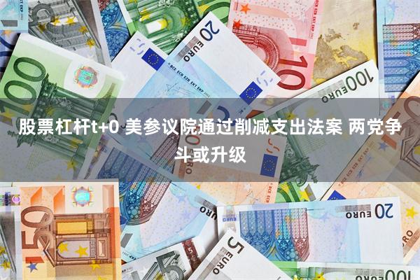 股票杠杆t+0 美参议院通过削减支出法案 两党争斗或升级