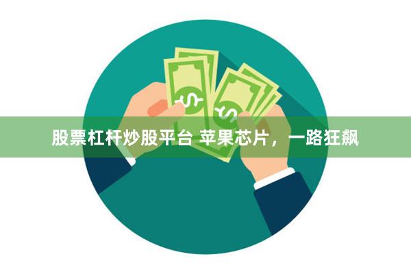 股票杠杆炒股平台 苹果芯片，一路狂飙