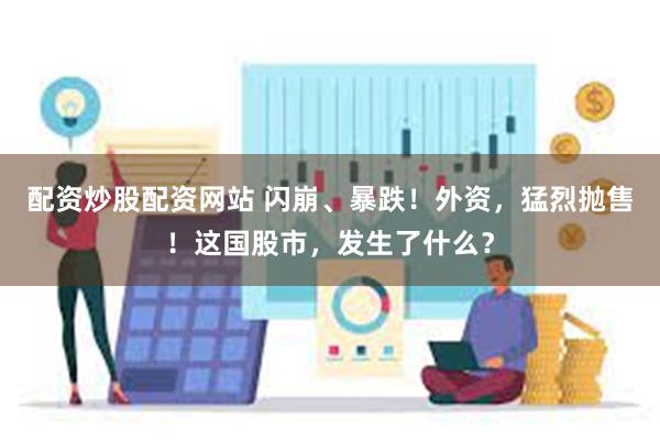 配资炒股配资网站 闪崩、暴跌！外资，猛烈抛售！这国股市，发生了什么？