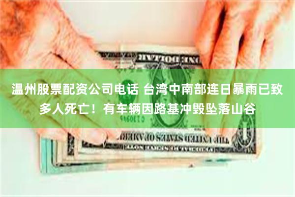 温州股票配资公司电话 台湾中南部连日暴雨已致多人死亡！有车辆因路基冲毁坠落山谷