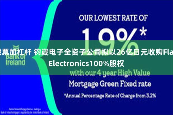 股票加杠杆 钧崴电子全资子公司拟以26亿日元收购Flat Electronics100%股权