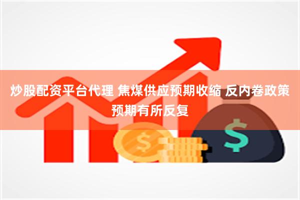 炒股配资平台代理 焦煤供应预期收缩 反内卷政策预期有所反复