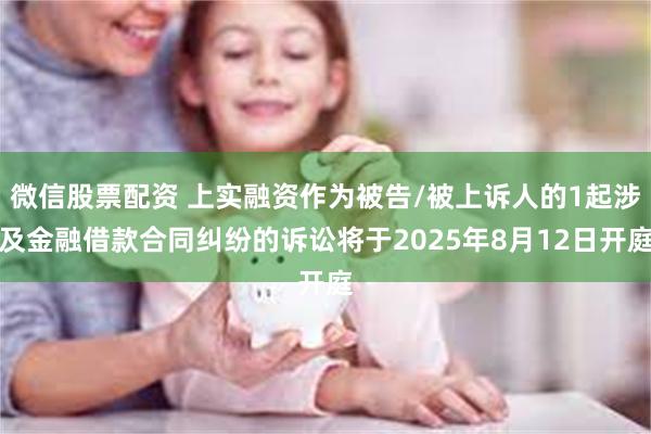 微信股票配资 上实融资作为被告/被上诉人的1起涉及金融借款合同纠纷的诉讼将于2025年8月12日开庭