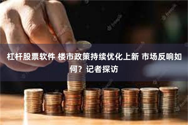 杠杆股票软件 楼市政策持续优化上新 市场反响如何？记者探访