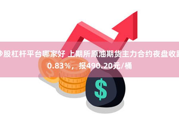 炒股杠杆平台哪家好 上期所原油期货主力合约夜盘收跌0.83%，报490.20元/桶