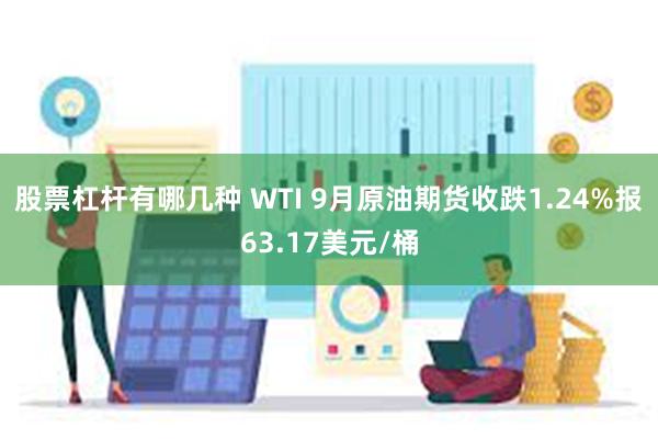 股票杠杆有哪几种 WTI 9月原油期货收跌1.24%报63.17美元/桶