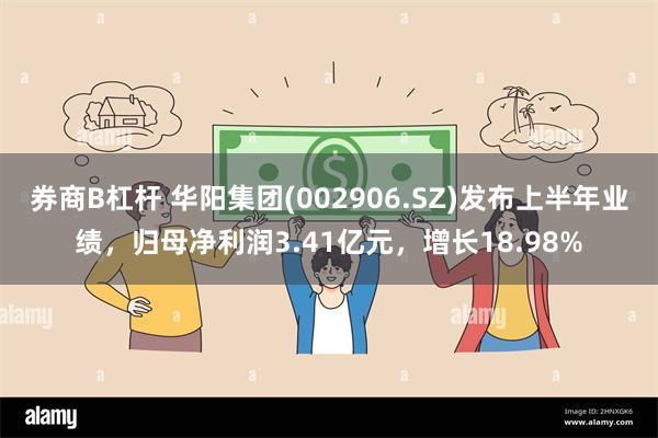 券商B杠杆 华阳集团(002906.SZ)发布上半年业绩，归母净利润3.41亿元，增长18.98%